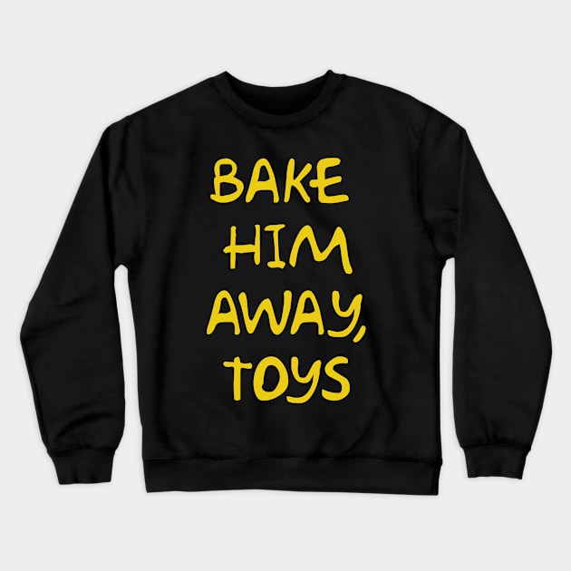 Bake Him Away, Toys Crewneck Sweatshirt by Way of the Road